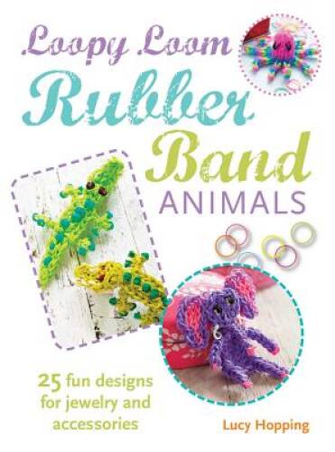 Loopy Loom Rubber Band Animals: 25 fun designs for jewelry a